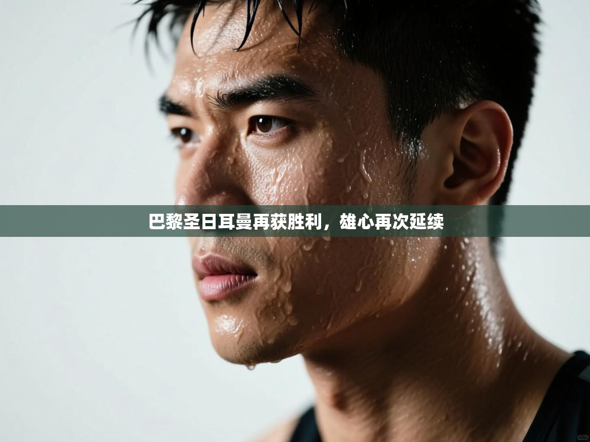 巴黎圣日耳曼再获胜利,雄心再次延续 第1张