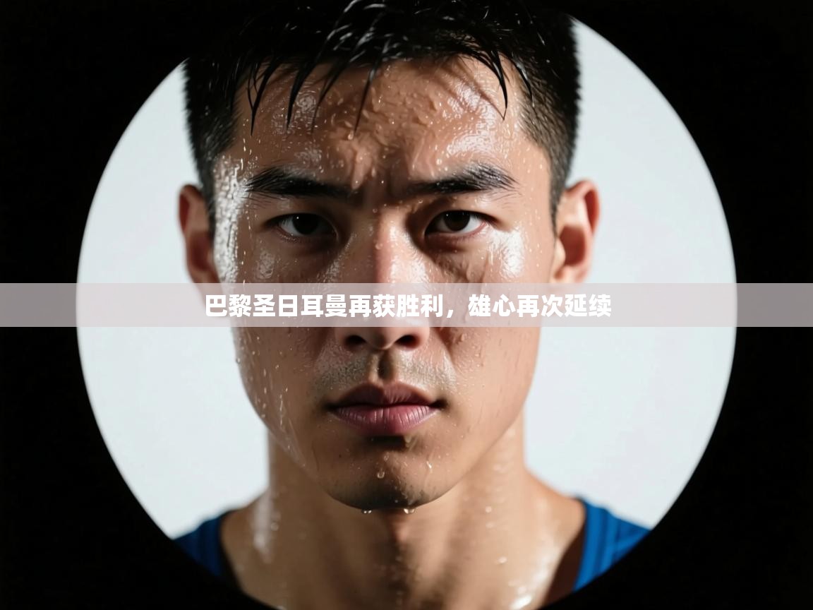 巴黎圣日耳曼再获胜利,雄心再次延续 第2张