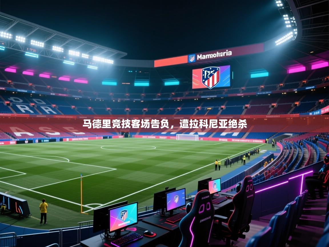 马德里竞技客场告负，遭拉科尼亚绝杀  第1张