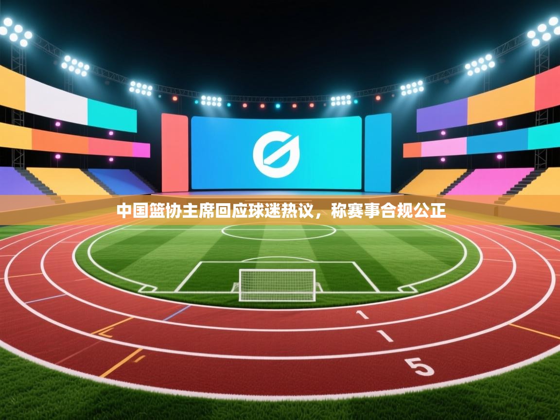 中国篮协主席回应球迷热议,称赛事合规公正 第1张