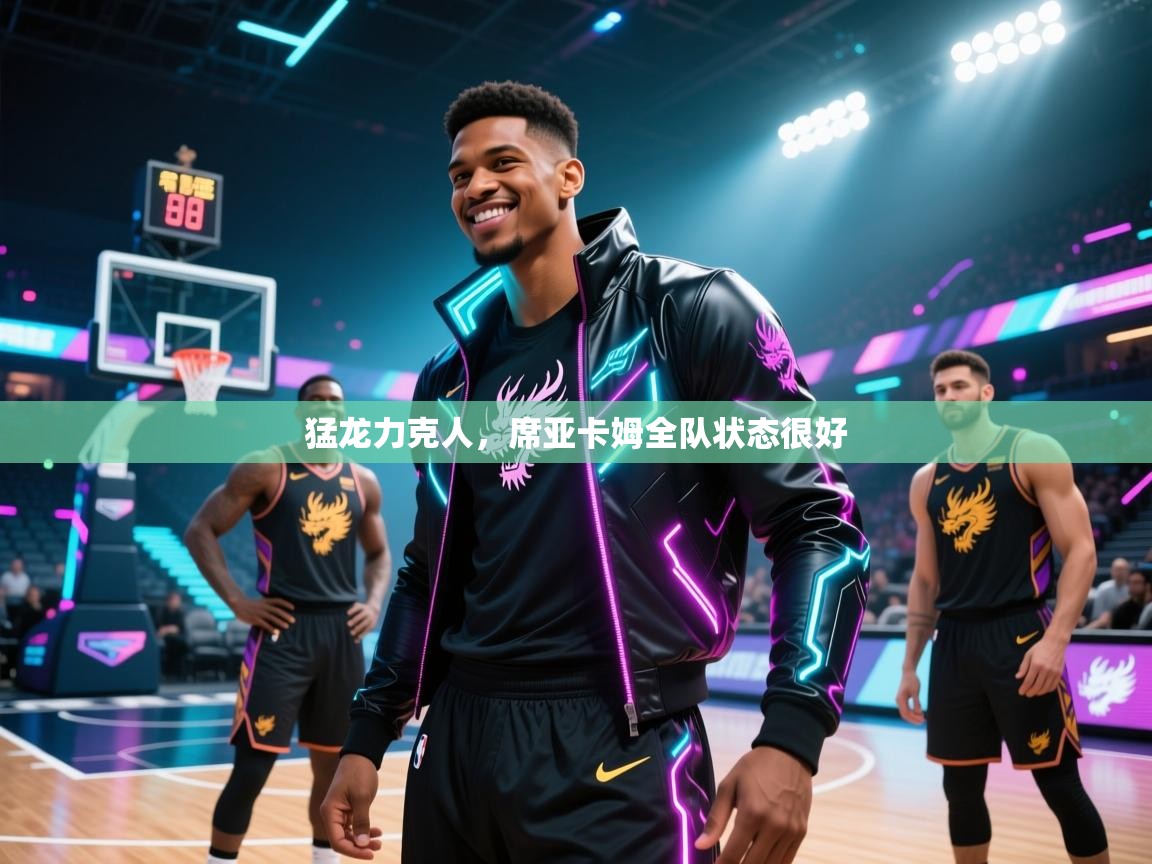 猛龙力克人，席亚卡姆全队状态很好  第2张