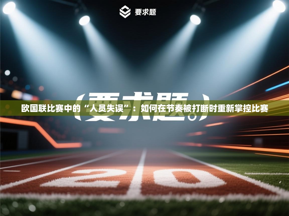 欧国联比赛中的“人员失误”:如何在节奏被打断时重新掌控比赛 第2张