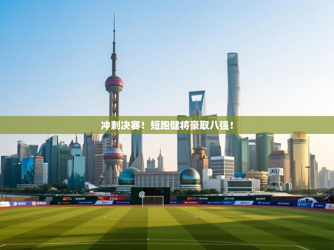 冲刺决赛！短跑健将豪取八强！  第2张