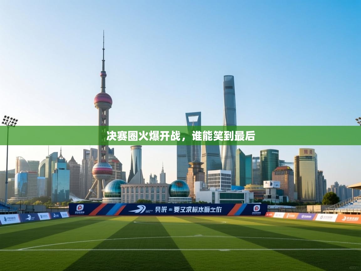 决赛圈火爆开战，谁能笑到最后  第2张